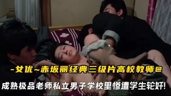 女优赤坂丽经典三级片高校教师，成熟极品老师私立男子学校里惨遭学生轮奸!